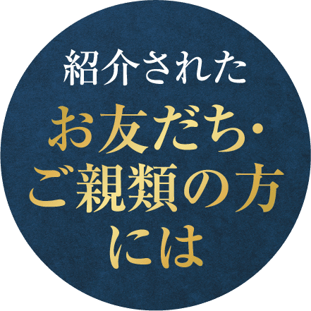 紹介されたお友だち･ご親類の方には